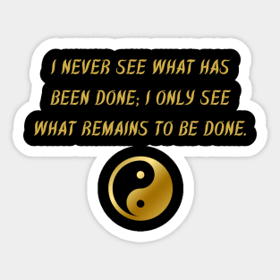 I Never See What Has Been Done; I Only See What Remains To Be Done. Sticker